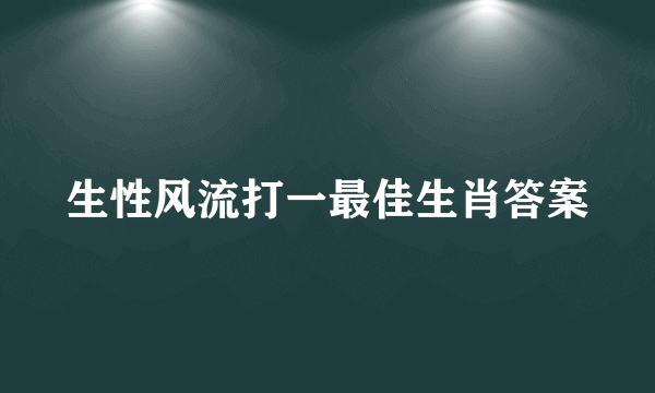 生性风流打一最佳生肖答案