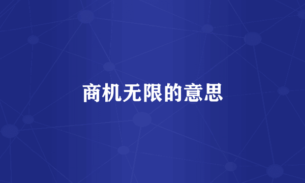 商机无限的意思