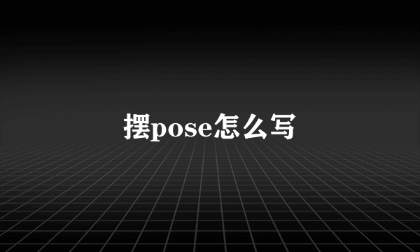 摆pose怎么写