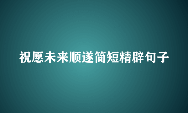 祝愿未来顺遂简短精辟句子