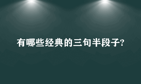 有哪些经典的三句半段子?