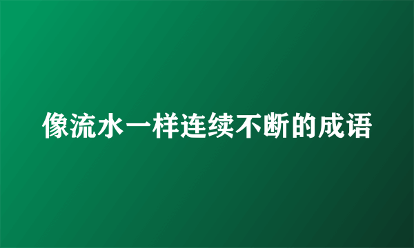 像流水一样连续不断的成语