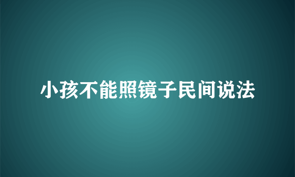 小孩不能照镜子民间说法
