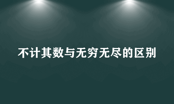 不计其数与无穷无尽的区别