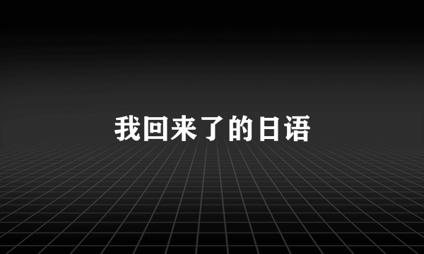 我回来了的日语