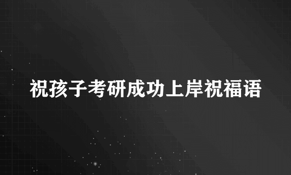 祝孩子考研成功上岸祝福语
