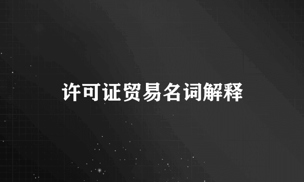 许可证贸易名词解释