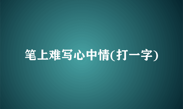 笔上难写心中情(打一字)