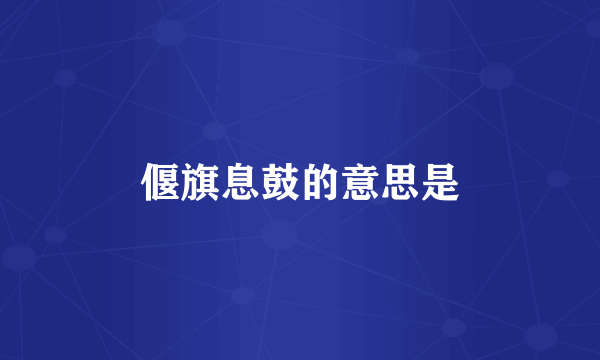 偃旗息鼓的意思是