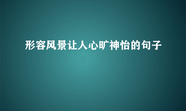 形容风景让人心旷神怡的句子