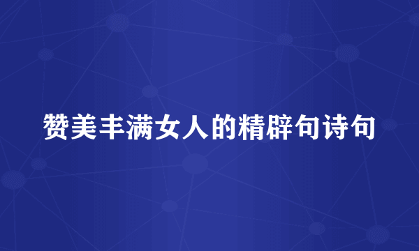 赞美丰满女人的精辟句诗句