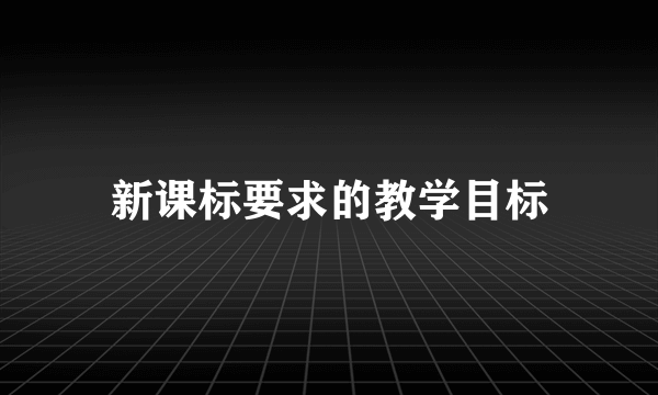 新课标要求的教学目标