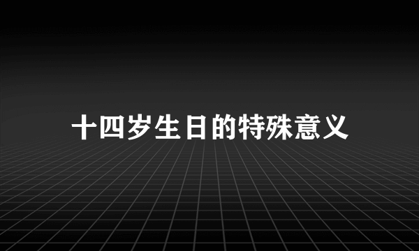 十四岁生日的特殊意义