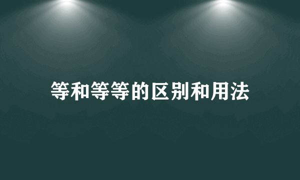 等和等等的区别和用法