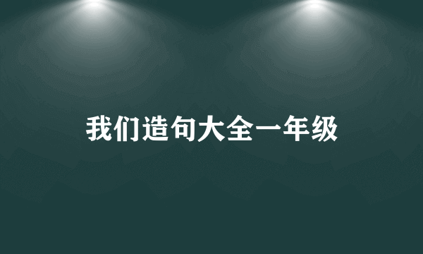我们造句大全一年级