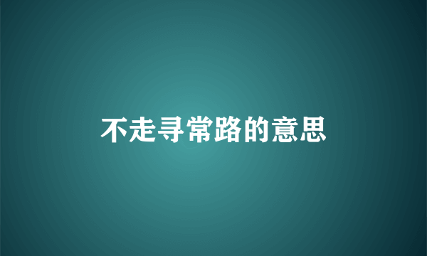 不走寻常路的意思
