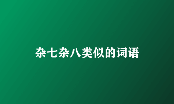 杂七杂八类似的词语