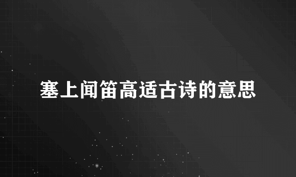 塞上闻笛高适古诗的意思