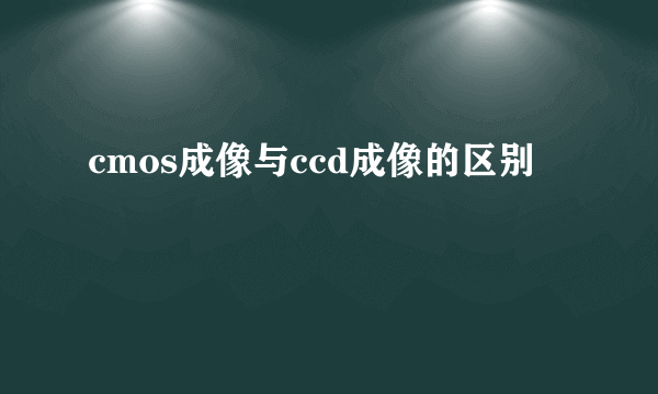 cmos成像与ccd成像的区别