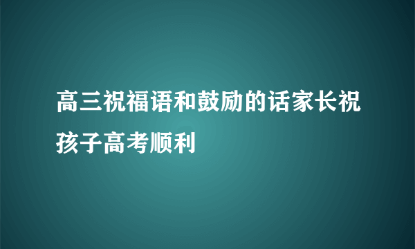 高三祝福语和鼓励的话家长祝孩子高考顺利