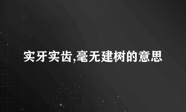 实牙实齿,毫无建树的意思
