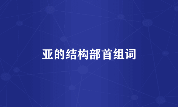 亚的结构部首组词
