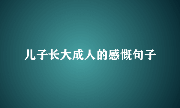 儿子长大成人的感慨句子