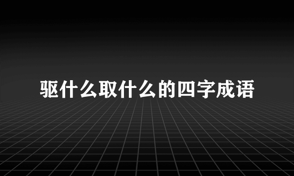 驱什么取什么的四字成语