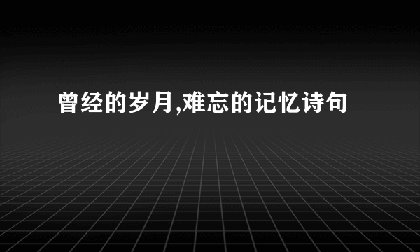 曾经的岁月,难忘的记忆诗句