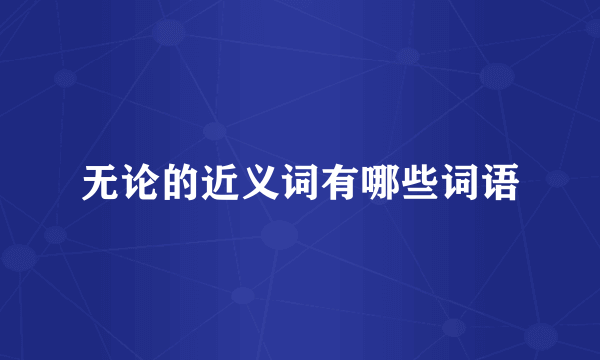 无论的近义词有哪些词语