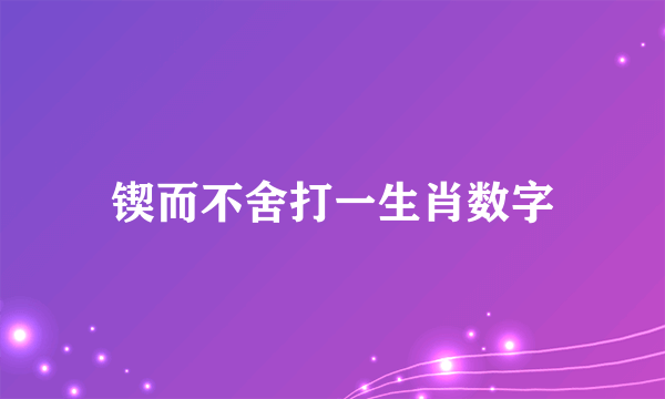 锲而不舍打一生肖数字