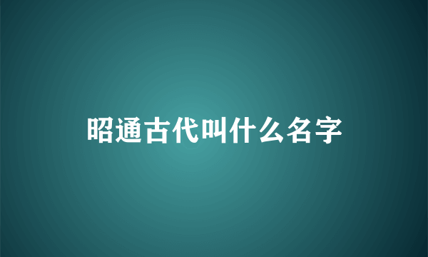昭通古代叫什么名字