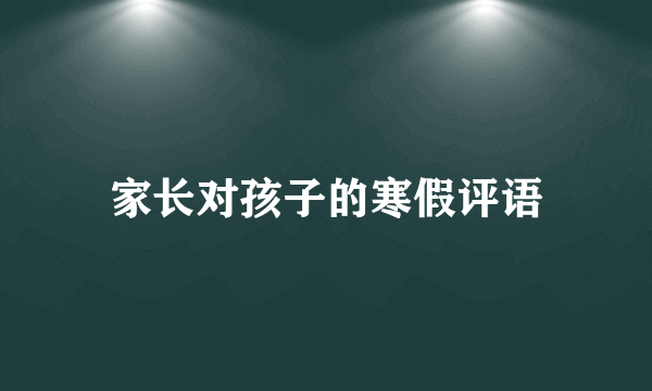 家长对孩子的寒假评语