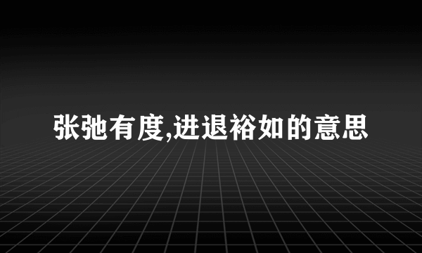 张弛有度,进退裕如的意思