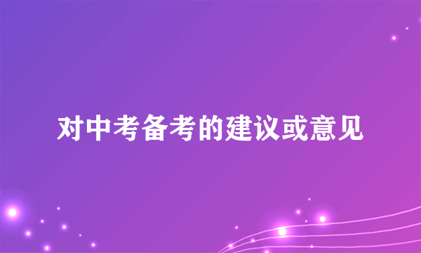 对中考备考的建议或意见