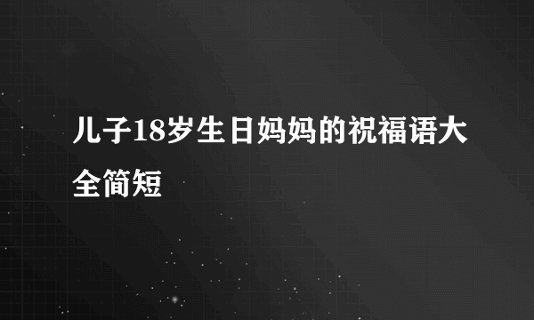 儿子18岁生日妈妈的祝福语大全简短