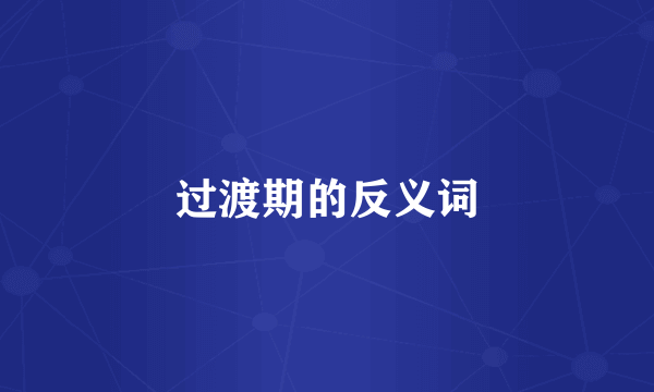 过渡期的反义词