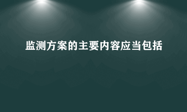 监测方案的主要内容应当包括