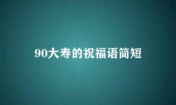 90大寿的祝福语简短