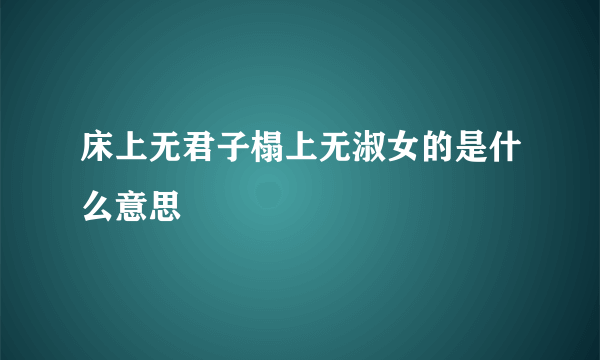 床上无君子榻上无淑女的是什么意思