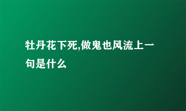 牡丹花下死,做鬼也风流上一句是什么