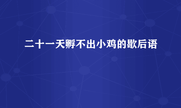二十一天孵不出小鸡的歇后语
