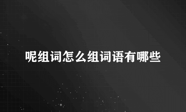 呢组词怎么组词语有哪些