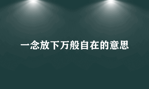 一念放下万般自在的意思