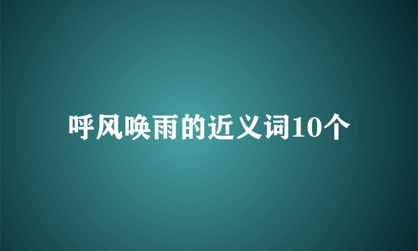 呼风唤雨的近义词10个