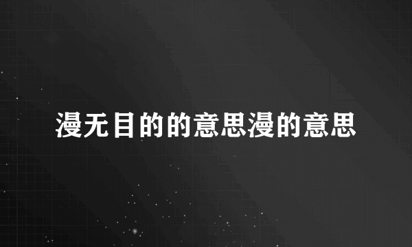 漫无目的的意思漫的意思