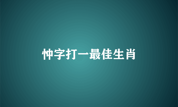 忡字打一最佳生肖