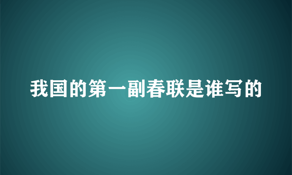 我国的第一副春联是谁写的