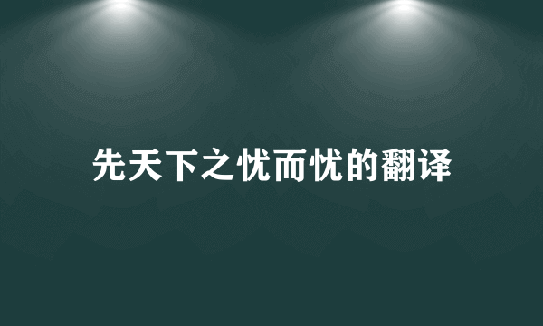 先天下之忧而忧的翻译