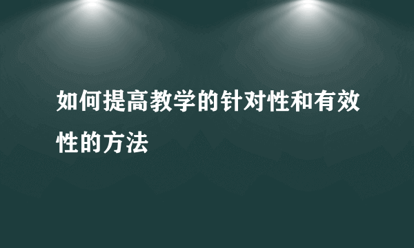 如何提高教学的针对性和有效性的方法